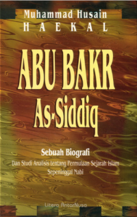 Abu Bakar As-Siddiq yang lembut hati : sebuah biografi dan studi analisis tentang permulaan Islam sepeninggal Nabi