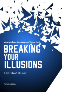 Breaking Your Illusions : mewujudkan kesuksesan tanpa ilusi